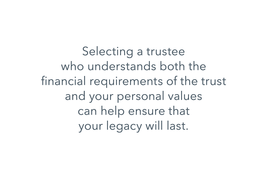 Selecting a trustee who understands both the financial requirements of the trust and your personal values can help en...