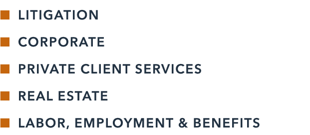 n LITIGATION n CORPORATE n PRIVATE CLIENT SERVICES n REAL ESTATE n LABOR, EMPLOYMENT & BENEFITS 
