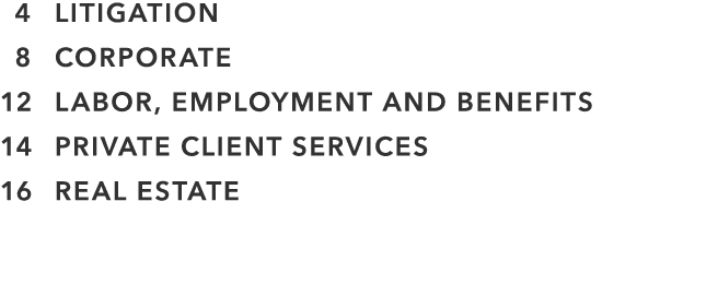  4 LITIGATION 8 CORPORATE 12 LABOR, EMPLOYMENT AND BENEFITS 14 PRIVATE CLIENT SERVICES 16 REAL ESTATE
