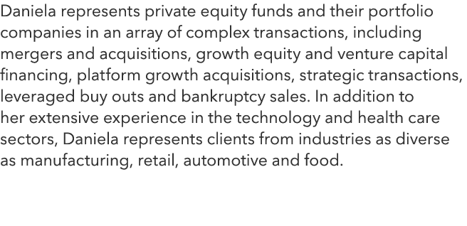 Daniela represents private equity funds and their portfolio companies in an array of complex transactions, including ...